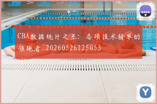 CBA数据统计之王:各项技术榜单的领跑者_20260526125053