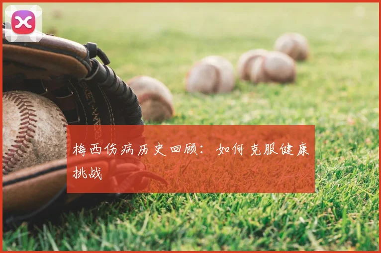 梅西伤病历史回顾:如何克服健康挑战