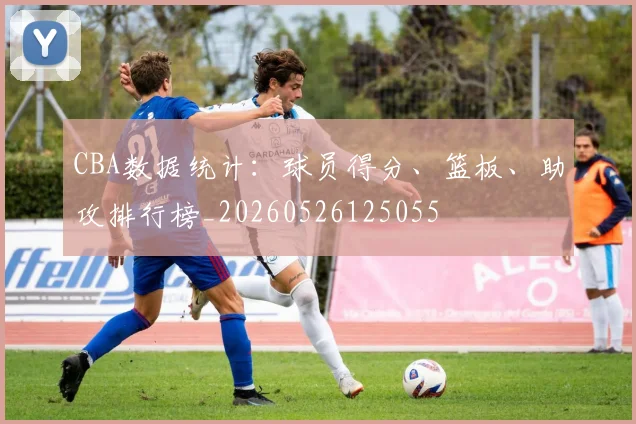 CBA数据统计:球员得分、篮板、助攻排行榜_20260526125055