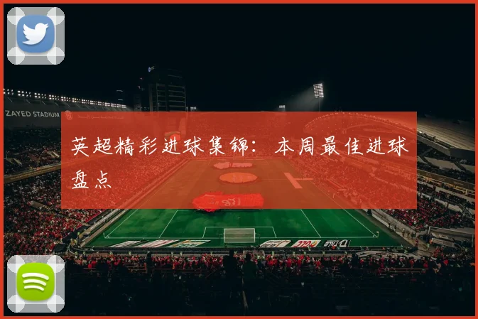 英超精彩进球集锦:本周最佳进球盘点