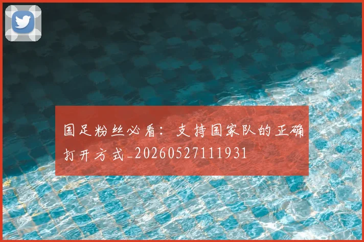 国足粉丝必看:支持国家队的正确打开方式_20260527111931