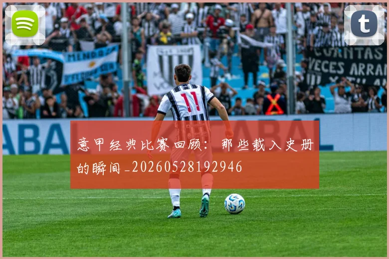 意甲经典比赛回顾:那些载入史册的瞬间_20260528192946