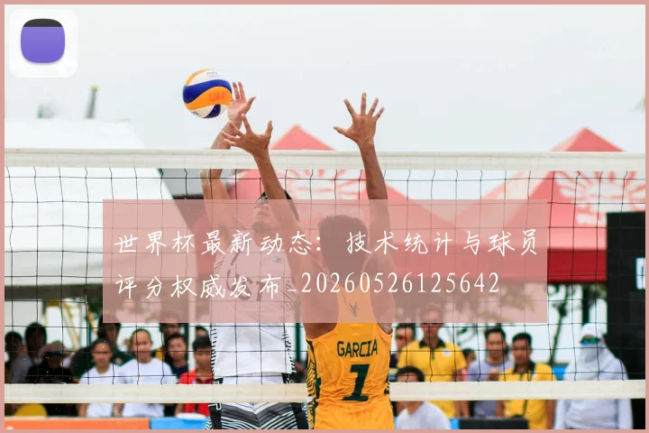 世界杯最新动态:技术统计与球员评分权威发布_20260526125642