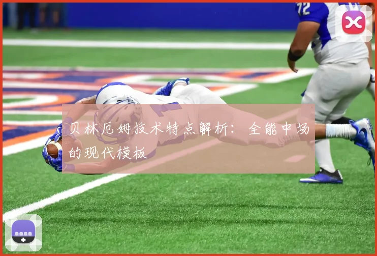 贝林厄姆技术特点解析:全能中场的现代模板