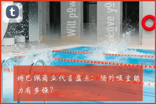 姆巴佩商业代言盘点:场外吸金能力有多强?